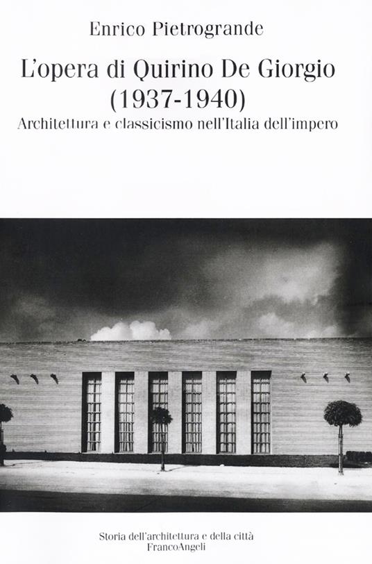 L'opera di Quirino De Giorgio (1937-1940). Architettura e classicismo nell'Italia dell'impero - Enrico Pietrogrande - copertina
