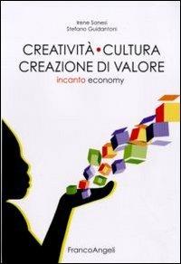 Creatività cultura creazione di valore. Incanto economy - Irene Sanesi,Stefano Guidantoni - copertina