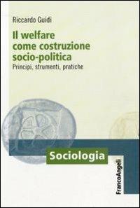 Il welfare come costruzione socio-politica. Principi, strumenti, pratiche - Riccardo Guidi - copertina