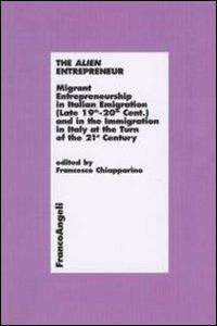 The alien entrepreneur. Migrant entrepreneurship in italian emigration (late 19th-20th cent.) and in the immigration in Italy at the turn of the 21st century - copertina