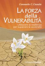 La forza della vulnerabilità. Utilizzare la resilienza per superare le avversità