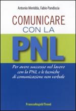 Comunicare con la PNL. Per avere successo nel lavoro con la PNL e le tecniche di comunicazione non verbale