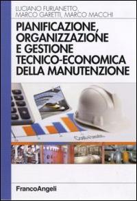 Pianificazione, organizzazione e gestione tecnico-economica della manutenzione - Luciano Furlanetto,Marco Garetti,Marco Macchi - copertina