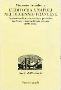 L'editoria a Napoli nel decennio francese. Produzione libraria e stampa periodica tra Stato e imprenditoria privata (1806-1815) - Vincenzo Trombetta - copertina