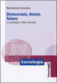 Democrazie, donne, futuro. La sociologia e Alain Touraine - Mariateresa Gammone - copertina
