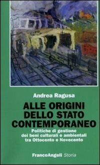 Alle origini dello Stato contemporaneo. Politiche di gestione dei beni culturali e ambientali tra Ottocento e Novecento - Andrea Ragusa - copertina