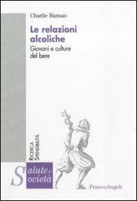 Le relazioni alcoliche. Giovani e culture del bere - Charlie Barnao - copertina