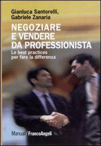 Negoziare e vendere da professionista. Le best practices per fare la differenza - Gianluca Santorelli,Gabriele Zanaria - copertina