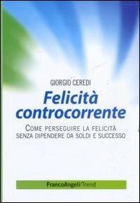 Felicità controcorrente. Come perseguire la felicità senza dipendere da soldi e successo - Giorgio Ceredi - copertina