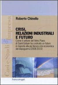 Crisi, relazioni industriali e futuro. Come il settore Vetro Piano di Saint-Gobain ha costruito un futuro in risposta alla più feroce crisi economica del dopoguerra - Roberto Chinello - copertina