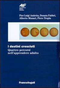 I destini cresciuti. Quattro percorsi nell'apprendere adulto - Donata Fabbri Montesano,Alberto Munari,Piero Trupia - copertina