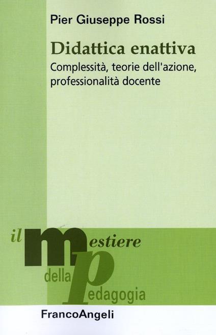 Didattica enattiva. Complessità, teorie dell'azione, professionalità docente - P. Giuseppe Rossi - copertina