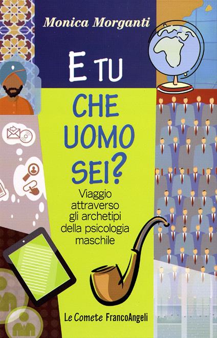 E tu che uomo sei? Viaggio attraverso gli archetipi della psicologia maschile - Monica Morganti - copertina