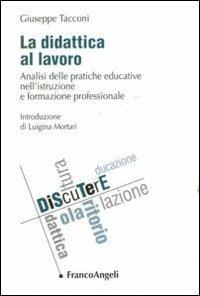 La didattica al lavoro. Analisi delle pratiche educative nell'istruzione e formazione professionale - Giuseppe Tacconi - copertina