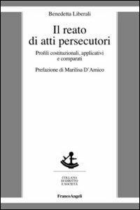 Il reato di atti persecutori. Profili costituzionali, applicativi e comparati - Benedetta Liberali - copertina