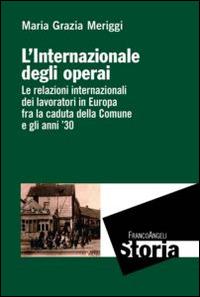 L' Internazionale degli operai. Le relazioni internazionali dei lavoratori in Europa fra la caduta della Comune e gli anni '30 - Maria Grazia Meriggi - copertina