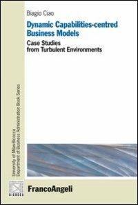 Dynamic capabilities-centred business models. Case studies from turbulent environments - Biagio Ciao - copertina