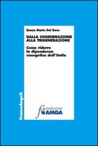 Dalla cogenerazine alla trigenerazione. Come ridurre la dipendenza energetica dell'Italia - Renzo M. Del Duro - copertina