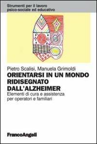 Orientarsi in un mondo ridisegnato dall'Alzheimer. Elementi di cura e assistenza per operatori e familiari - Pietro Scalisi,Manuela Grimoldi - copertina