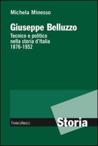 Giuseppe Belluzzo. Tecnico e politico nella storia d'Italia 1876-1952 - Michela Minesso - copertina