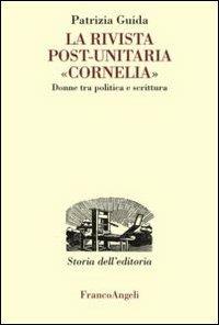 La rivista post-unitaria «Cornelia». Donne tra politica e scrittura - Patrizia Guida - copertina