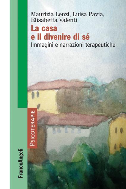 La casa e il divenire di sé. Immagini e narrazioni terapeutiche - Maurizia Lenzi,Luisa Pavia,Elisabetta Valenti - ebook