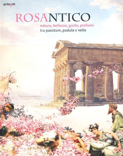 Rosantico. Natura, bellezza, gusto, profumi tra Paestum, Padula e Veli. Catalogo della mostra (Paestum, 23 marzo-31 ottobre 2013). Ediz. illustrata - copertina