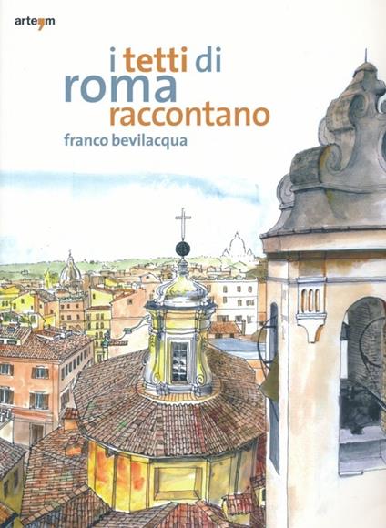 I tetti di Roma raccontano. Ediz. illustrata - Franco Bevilacqua - copertina