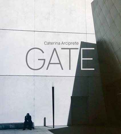 Gate. Caterina Arciprete. Ediz. italiana e inglese - Caterina Arciprete - copertina