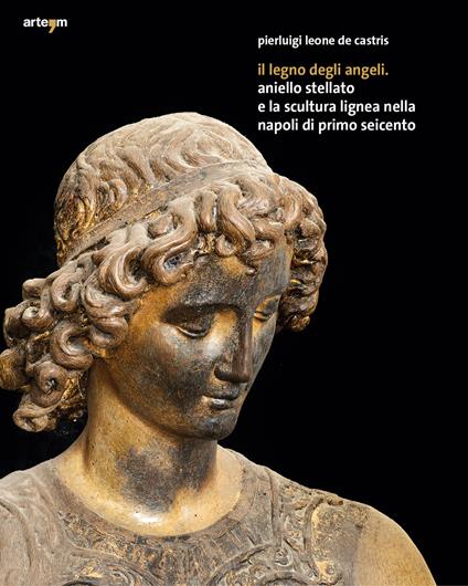 Il legno degli angeli. Aniello Stellato e la scultura lignea nella Napoli di primo Seicento. Ediz. illustrata - Pierluigi Leone De Castris - copertina