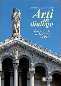 Arti in dialogo. Studi e ricerche sul Duomo di Pisa. Ediz. illustrata - Anna Rosa Calderoni Masetti - copertina