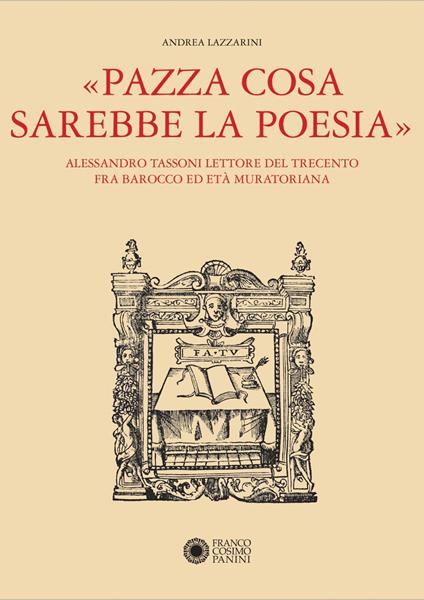 «Pazza cosa sarebbe la poesia». Alessandro Tassoni lettore del Trecento fra Barocco ed Età Muratoriana - Andrea Lazzarini - copertina