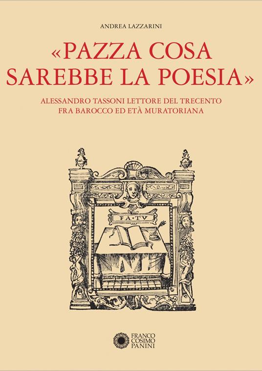 «Pazza cosa sarebbe la poesia». Alessandro Tassoni lettore del Trecento fra Barocco ed Età Muratoriana - Andrea Lazzarini - copertina