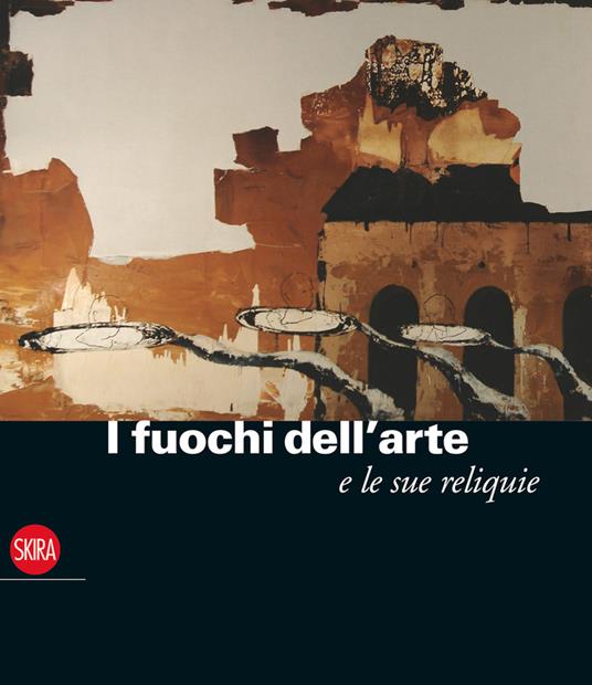 I fuochi dell'arte e le sue reliquie. Ediz. illustrata - Achille Bonito Oliva - copertina