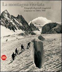 La montagna rivelata. Fotografie di grandi viaggiatori tra '800 e '900. Ediz. illustrata - Chiara Dall'Olio - copertina