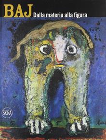 Enrico Baj. Dalla materia alla figura. Catalogo della mostra (Castiglioncello, 11 luglio-26 settembre 2010)