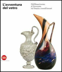 L'avventura del vetro dal Rinascimento al Novecento tra Venezia e mondi lontani. Ediz. illustrata - copertina