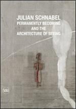 Julian Schnabel. Permanently becoming and the Architecture of Seeing. Ediz. italiana e inglese