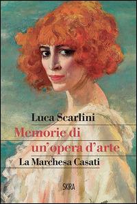 Memorie di un'opera d'arte. La marchesa Casati - Luca Scarlini - copertina