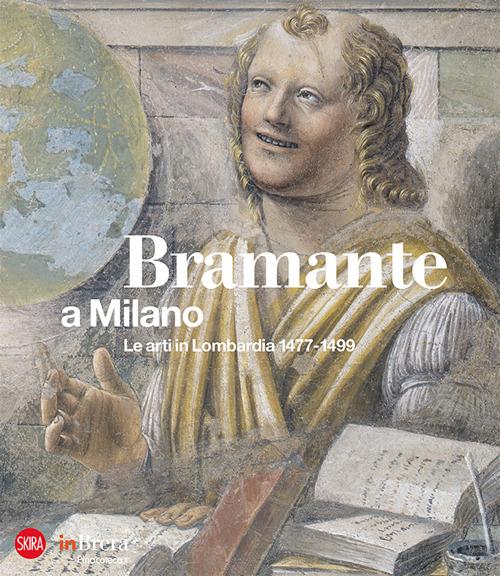 Bramante a Milano. Le arti in Lombardia 1477-1499. Ediz. illustrata - copertina