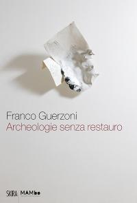 Franco Guerzoni. Archeologie senza restauro