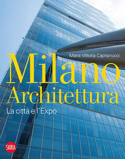 Milano architettura. La città e l'Expo. Ediz. illustrata - Maria Vittoria Capitanucci - copertina