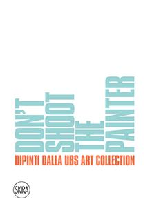 Don't shoot the painter. Dipinti dalla UBS Art Collection