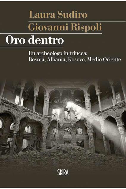 Oro dentro. Un archeologo in trincea: Bosnia, Albania, Kosovo, Medio Oriente - Giovanni Rispoli,Laura Sudiro - ebook