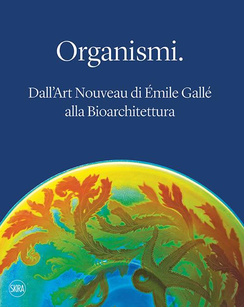 Organismi. Dall'Art Nouveau di Émile Gallé alla bioarchitettura. Ediz. illustrata - copertina