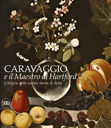 Caravaggio e il maestro di Hartford. L'origine della natura morta in Italia