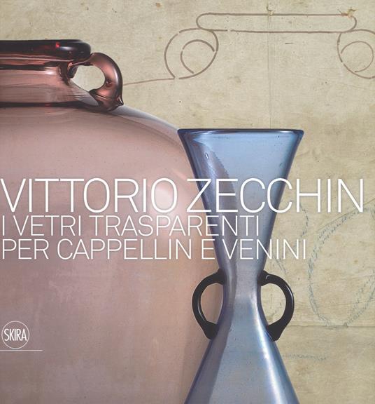 Vittorio Zecchin 1921-1926. I vetri trasparenti per Cappellin e Venini. Ediz. illustrata - copertina