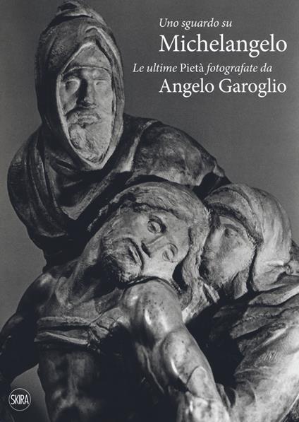Uno sguardo su Michelangelo. Le ultime Pietà. Ediz. illustrata - Angelo Garoglio - copertina