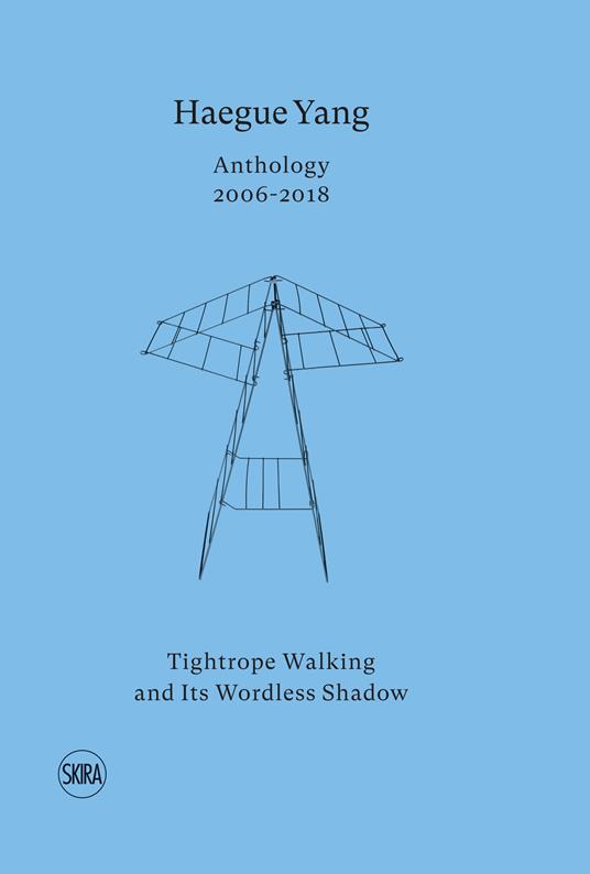Haegue Yang. Anthology 2006-2018. Tightrope walking and its wordless shadow. Ediz. italiana e inglese - copertina