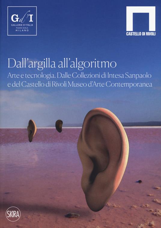 Dall'argilla all'algoritmo. Arte e tecnologia. Dalle Collezioni di Intesa Sanpaolo e del Castello di Rivoli Museo d’Arte Contemporanea. Ediz. a colori - copertina